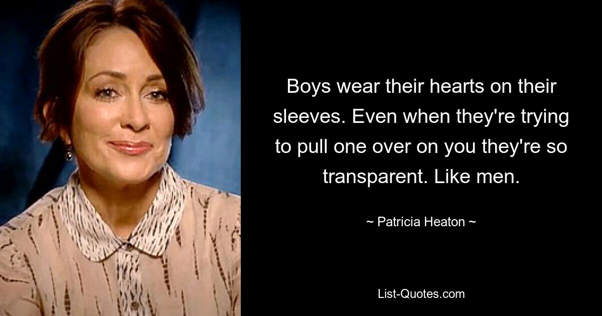 Boys wear their hearts on their sleeves. Even when they're trying to pull one over on you they're so transparent. Like men. — © Patricia Heaton