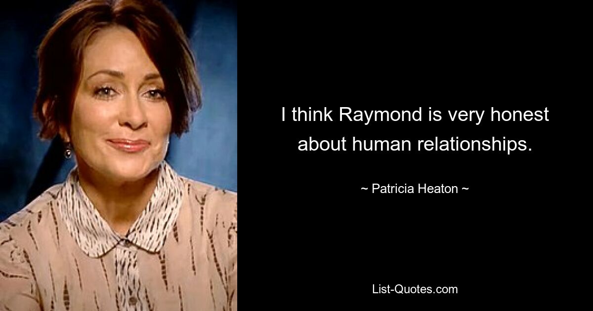 I think Raymond is very honest about human relationships. — © Patricia Heaton