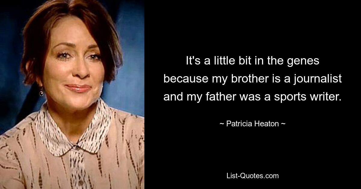 It's a little bit in the genes because my brother is a journalist and my father was a sports writer. — © Patricia Heaton