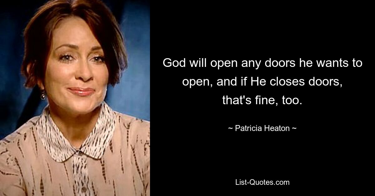 God will open any doors he wants to open, and if He closes doors, that's fine, too. — © Patricia Heaton