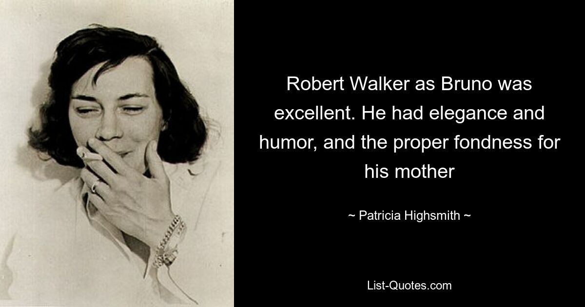 Robert Walker as Bruno was excellent. He had elegance and humor, and the proper fondness for his mother — © Patricia Highsmith