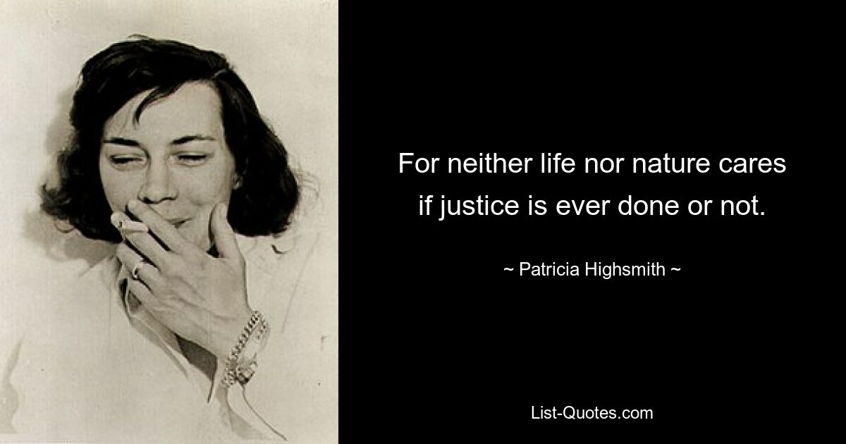 For neither life nor nature cares if justice is ever done or not. — © Patricia Highsmith