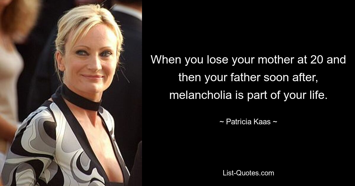 When you lose your mother at 20 and then your father soon after, melancholia is part of your life. — © Patricia Kaas