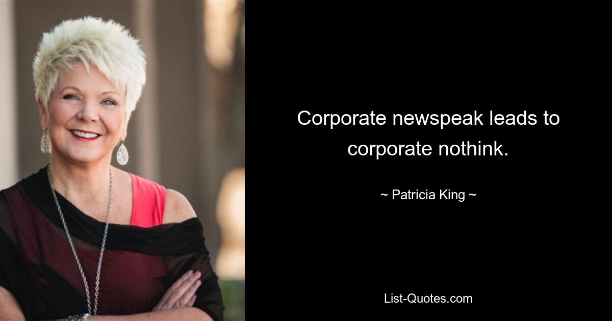 Corporate newspeak leads to corporate nothink. — © Patricia King