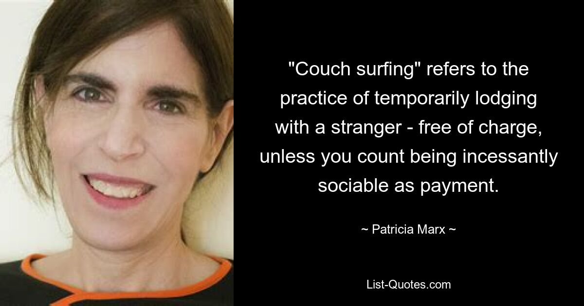 "Couch surfing" refers to the practice of temporarily lodging with a stranger - free of charge, unless you count being incessantly sociable as payment. — © Patricia Marx