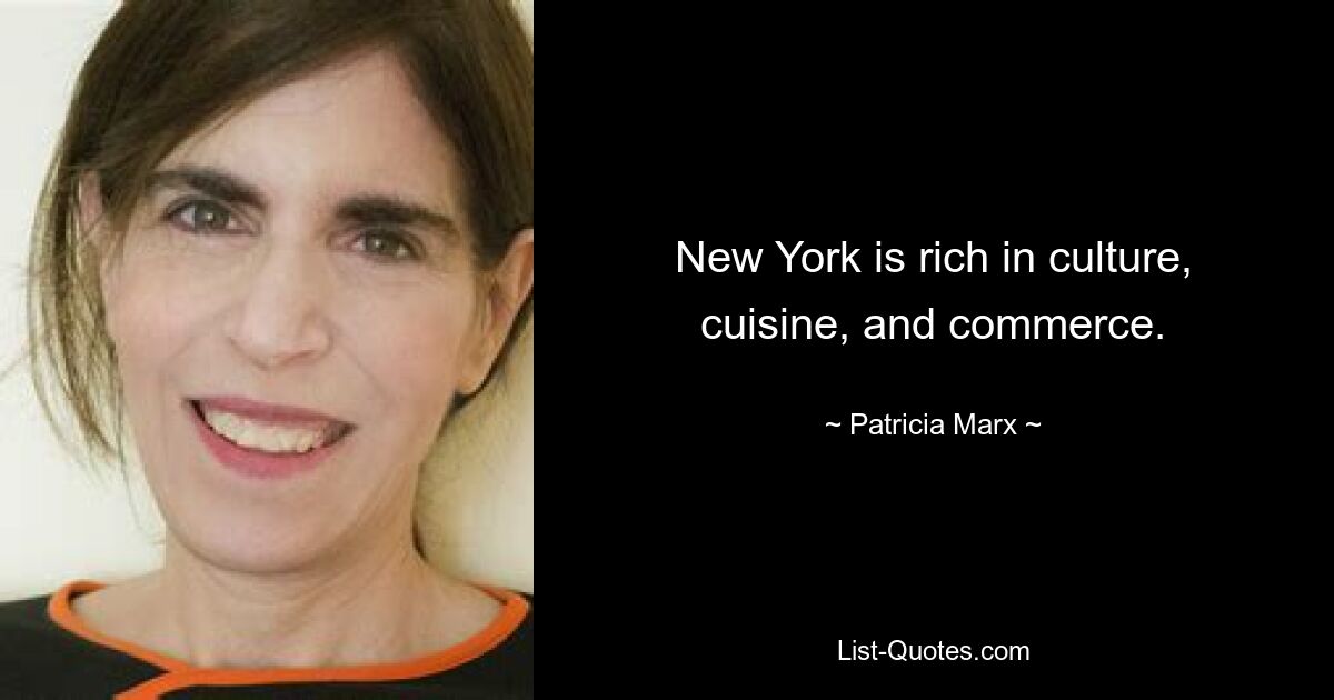 New York is rich in culture, cuisine, and commerce. — © Patricia Marx