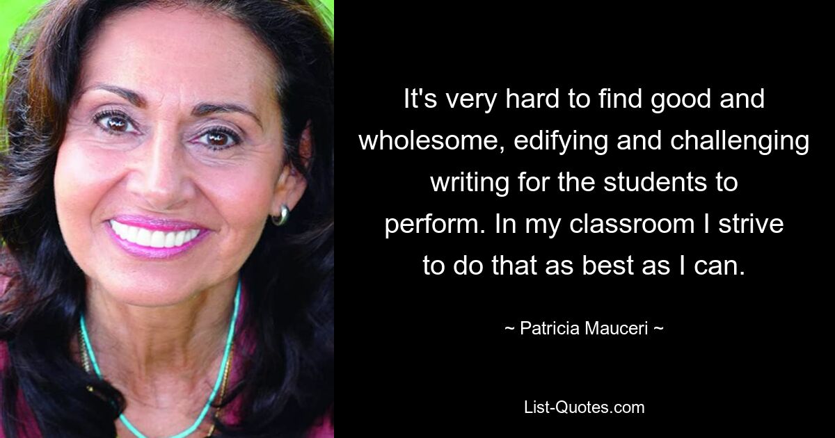 Es ist sehr schwierig, gute und gesunde, erbauliche und herausfordernde Texte zu finden, die die Schüler aufführen können. In meinem Unterricht bemühe ich mich, das so gut wie möglich zu machen. — © Patricia Mauceri 