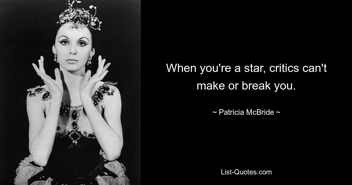 When you're a star, critics can't make or break you. — © Patricia McBride