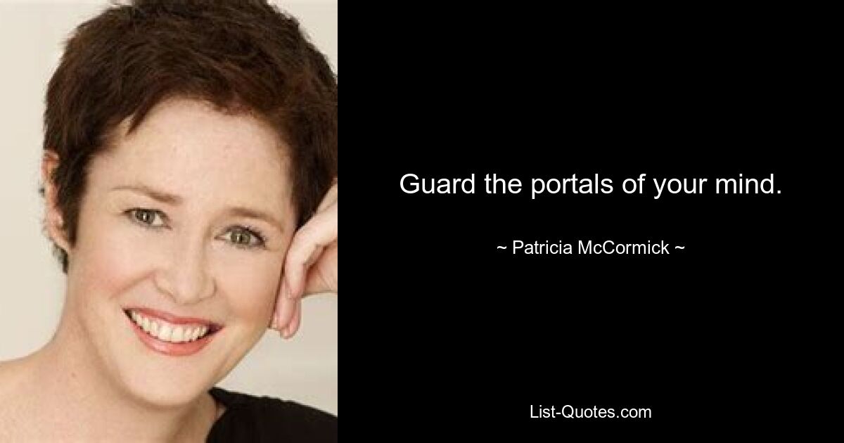 Guard the portals of your mind. — © Patricia McCormick