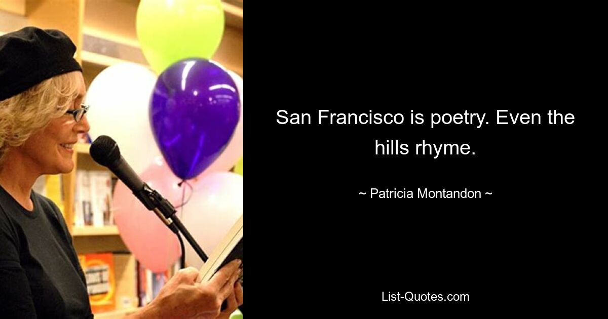 San Francisco is poetry. Even the hills rhyme. — © Patricia Montandon