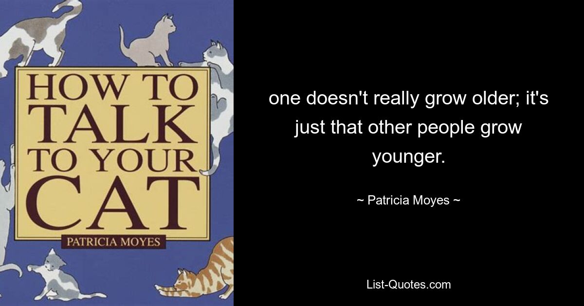 one doesn't really grow older; it's just that other people grow younger. — © Patricia Moyes