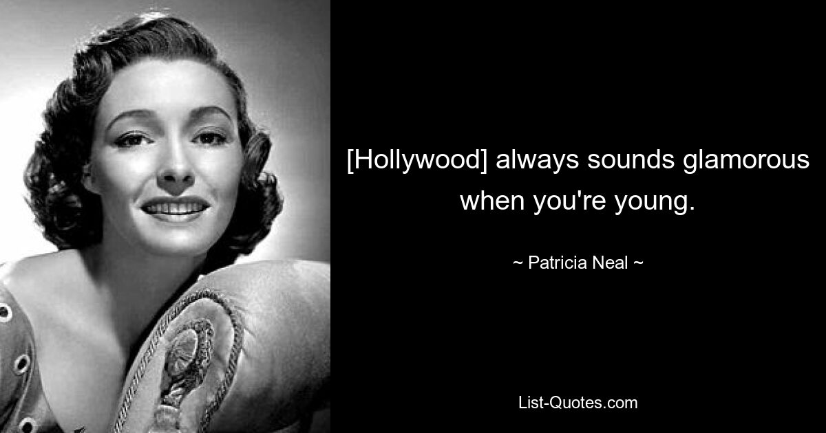 [Hollywood] always sounds glamorous when you're young. — © Patricia Neal