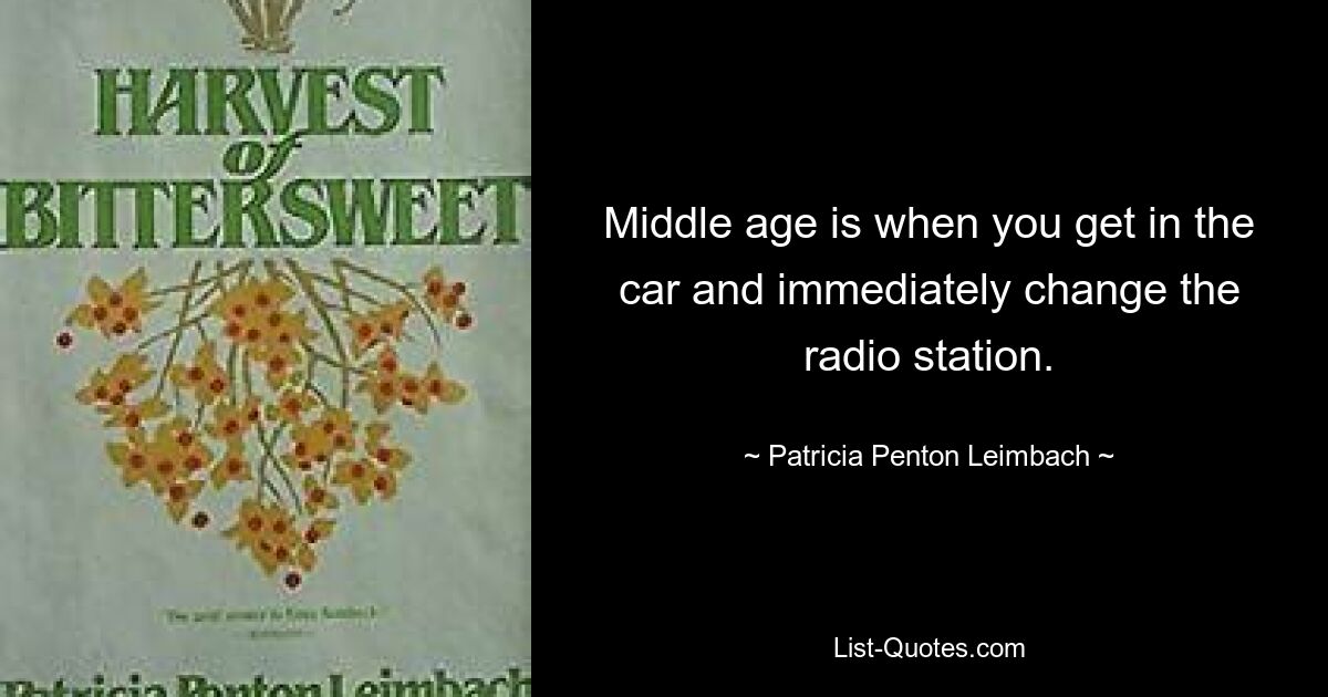 Средний возраст — это когда садишься в машину и сразу переключаешь радиостанцию. — © Патрисия Пентон Леймбах 