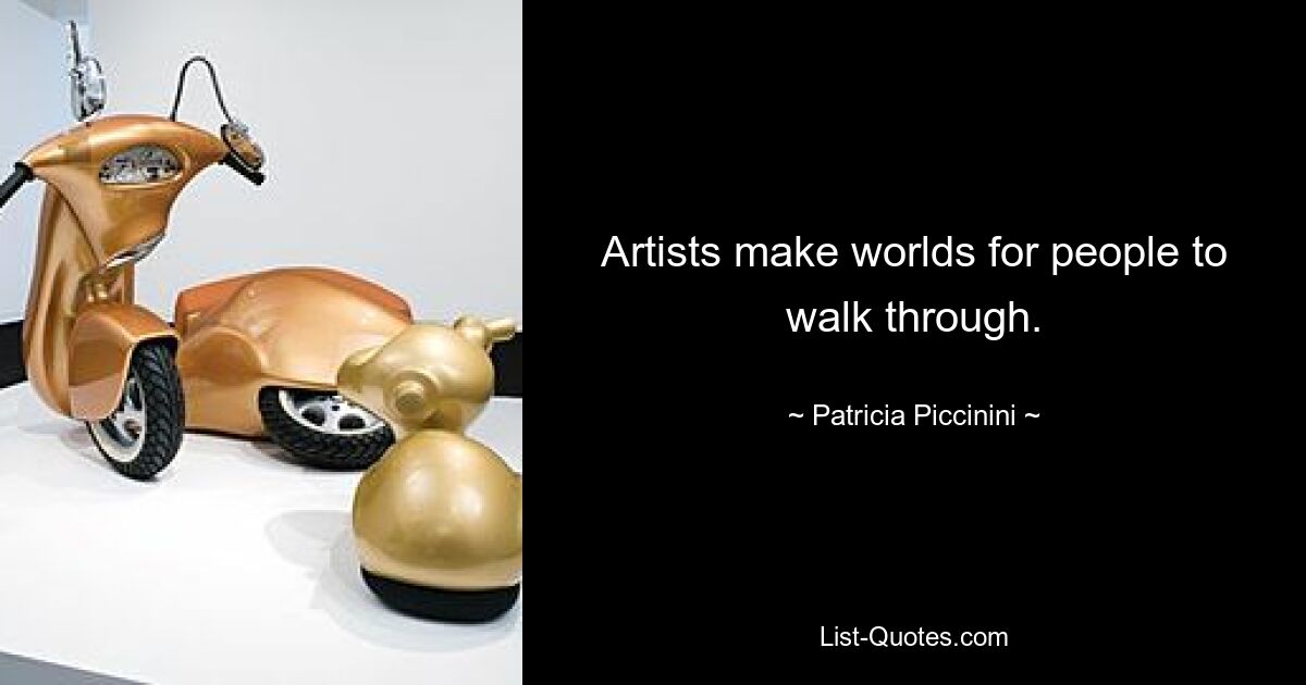 Artists make worlds for people to walk through. — © Patricia Piccinini