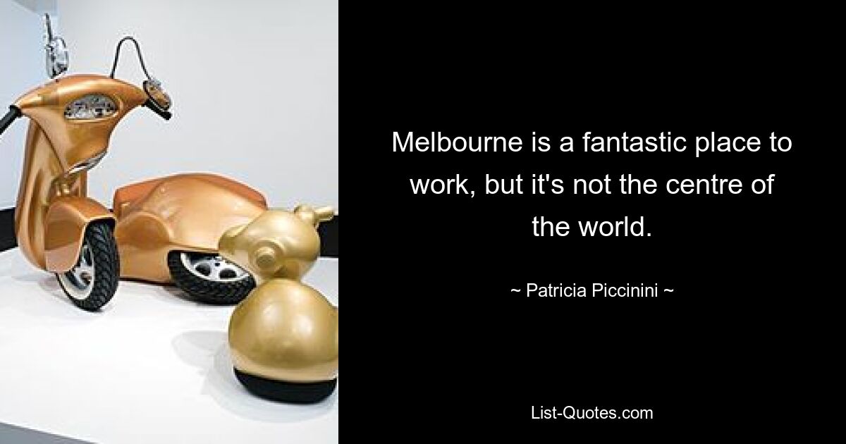 Melbourne is a fantastic place to work, but it's not the centre of the world. — © Patricia Piccinini