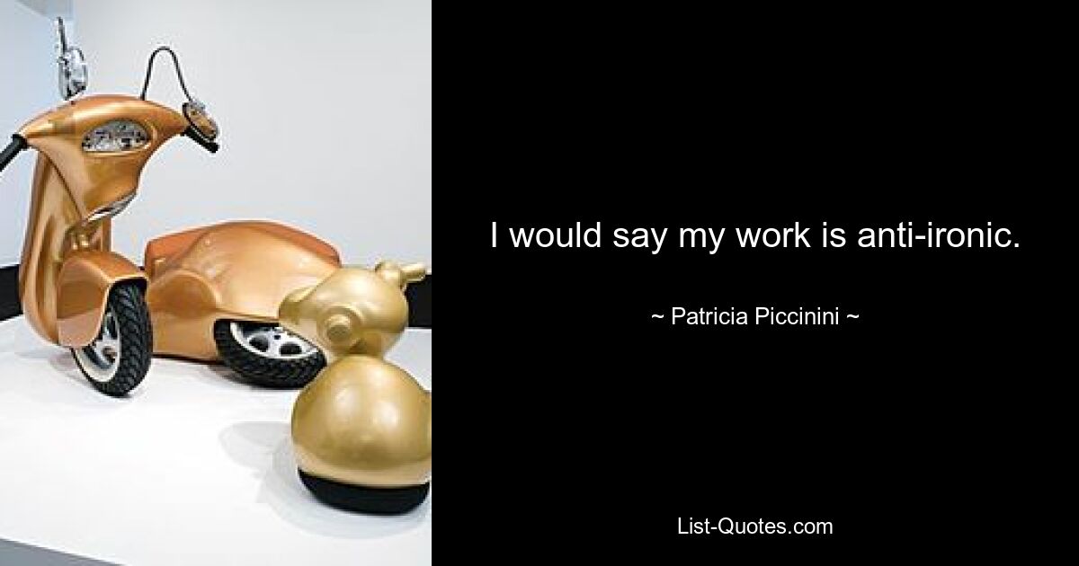 I would say my work is anti-ironic. — © Patricia Piccinini