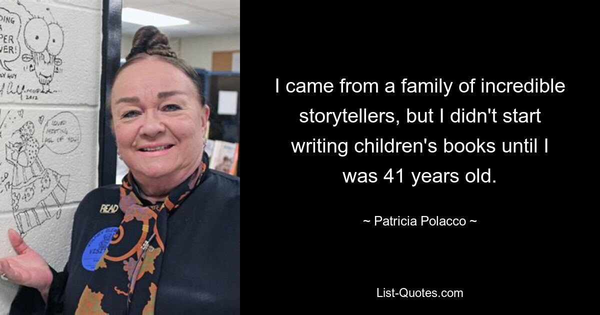 I came from a family of incredible storytellers, but I didn't start writing children's books until I was 41 years old. — © Patricia Polacco