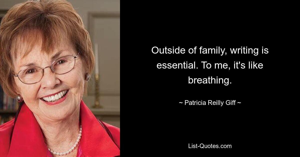 Outside of family, writing is essential. To me, it's like breathing. — © Patricia Reilly Giff