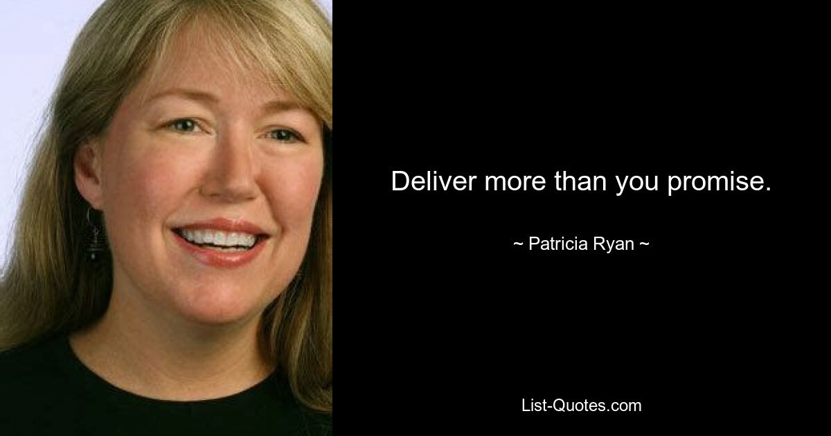 Deliver more than you promise. — © Patricia Ryan