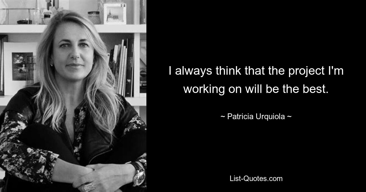 I always think that the project I'm working on will be the best. — © Patricia Urquiola