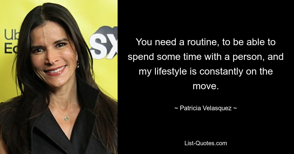 You need a routine, to be able to spend some time with a person, and my lifestyle is constantly on the move. — © Patricia Velasquez