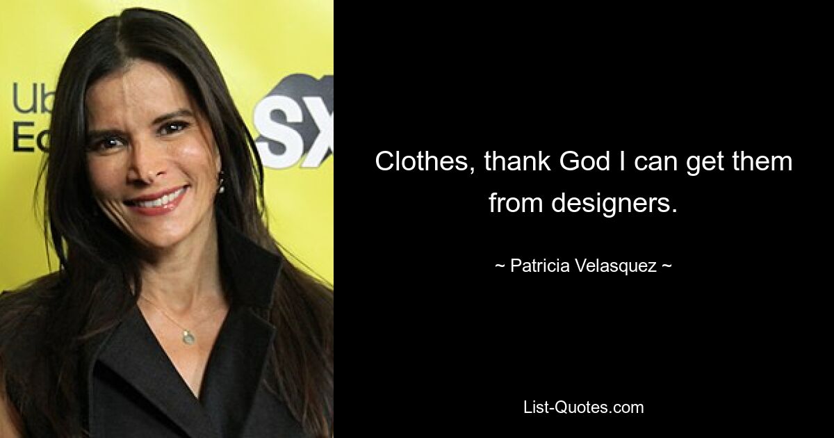 Clothes, thank God I can get them from designers. — © Patricia Velasquez