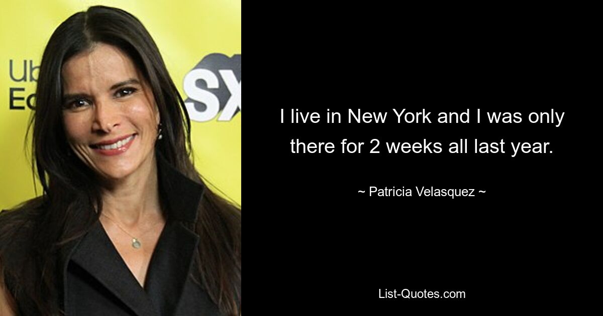 I live in New York and I was only there for 2 weeks all last year. — © Patricia Velasquez