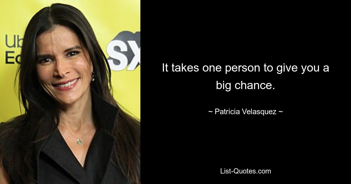 It takes one person to give you a big chance. — © Patricia Velasquez