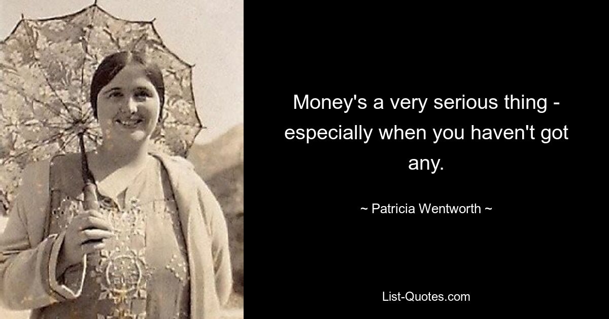 Money's a very serious thing - especially when you haven't got any. — © Patricia Wentworth