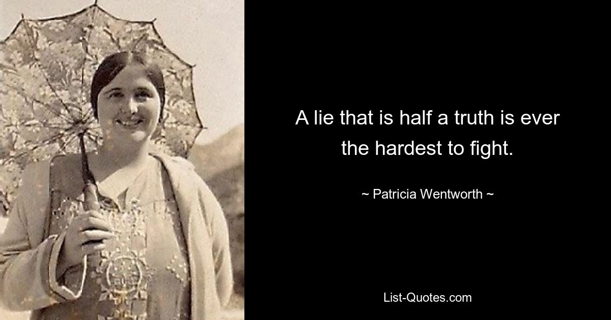 A lie that is half a truth is ever the hardest to fight. — © Patricia Wentworth