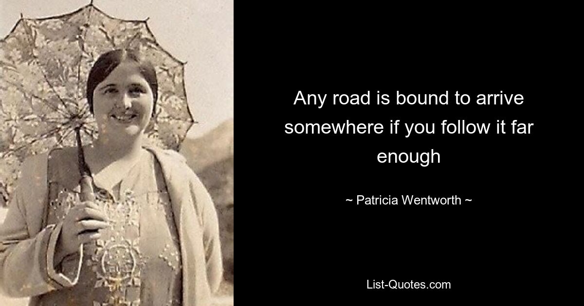 Any road is bound to arrive somewhere if you follow it far enough — © Patricia Wentworth