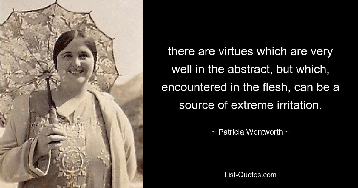 there are virtues which are very well in the abstract, but which, encountered in the flesh, can be a source of extreme irritation. — © Patricia Wentworth