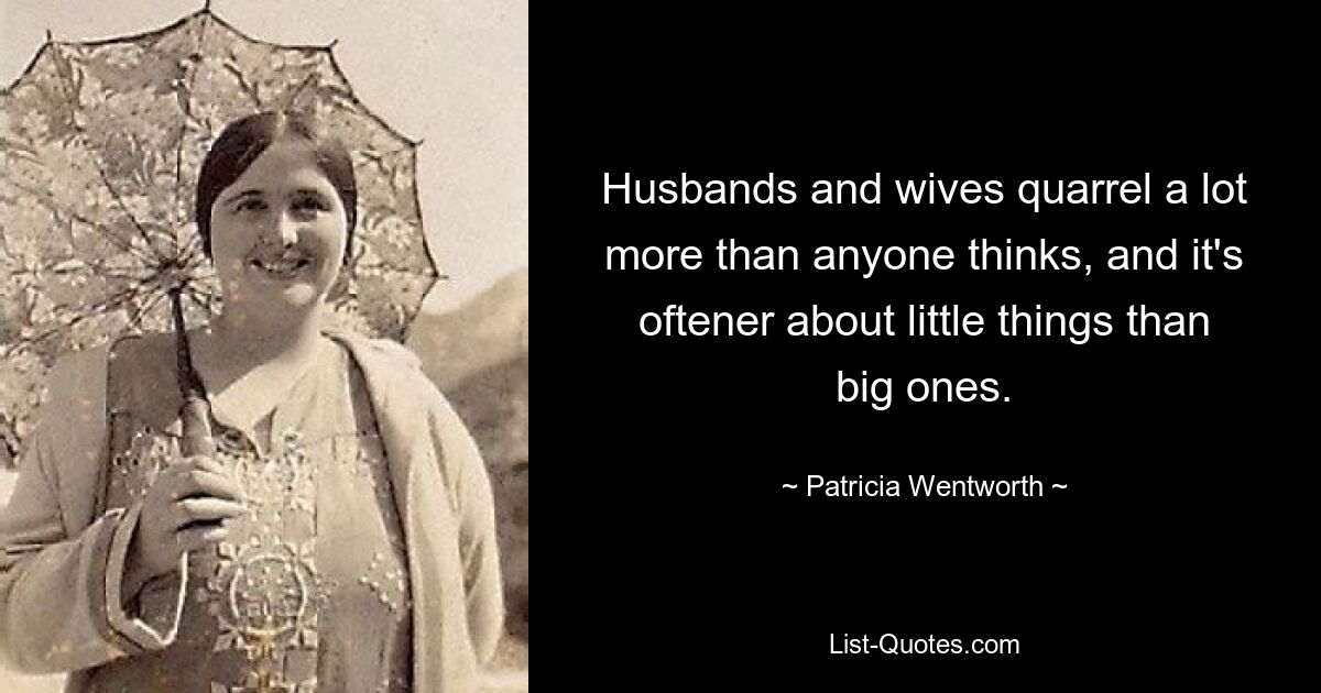 Husbands and wives quarrel a lot more than anyone thinks, and it's oftener about little things than big ones. — © Patricia Wentworth