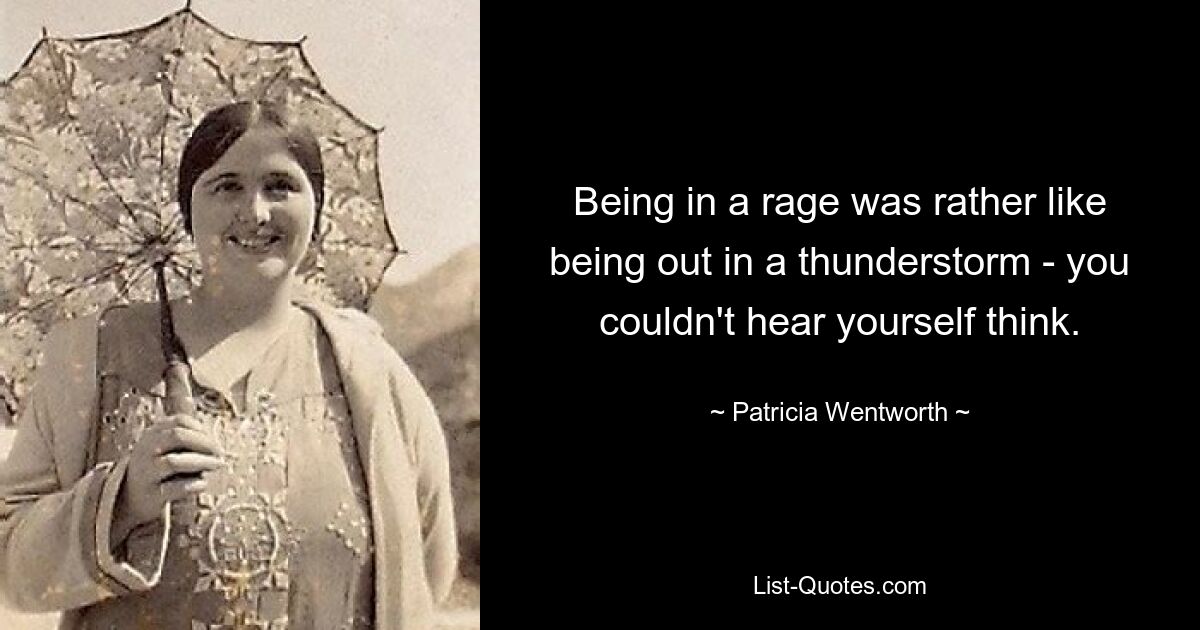 Being in a rage was rather like being out in a thunderstorm - you couldn't hear yourself think. — © Patricia Wentworth