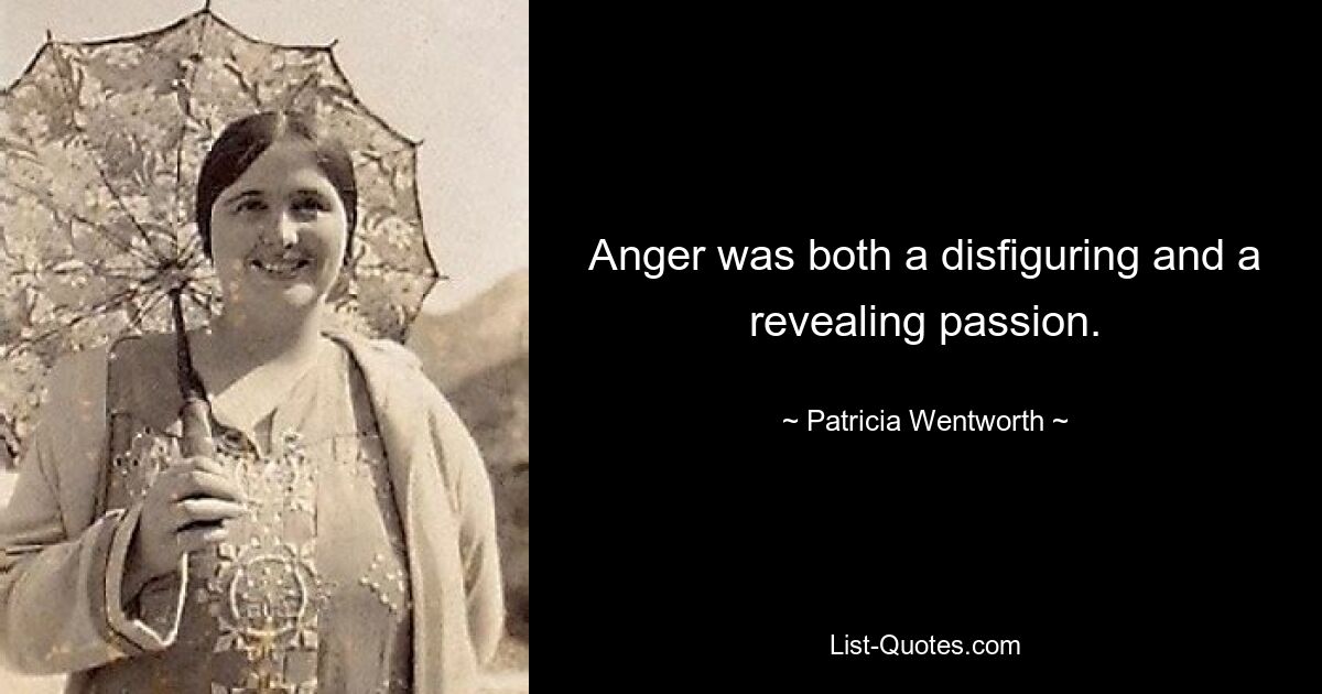 Anger was both a disfiguring and a revealing passion. — © Patricia Wentworth