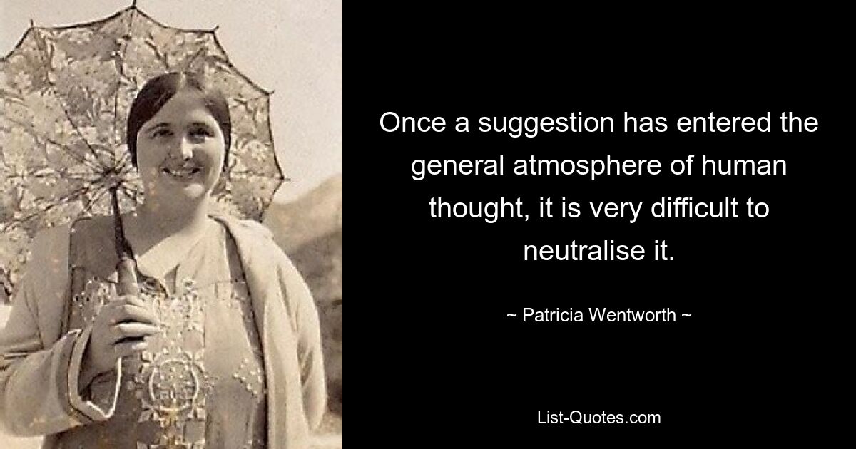 Once a suggestion has entered the general atmosphere of human thought, it is very difficult to neutralise it. — © Patricia Wentworth