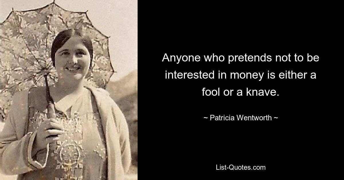 Anyone who pretends not to be interested in money is either a fool or a knave. — © Patricia Wentworth