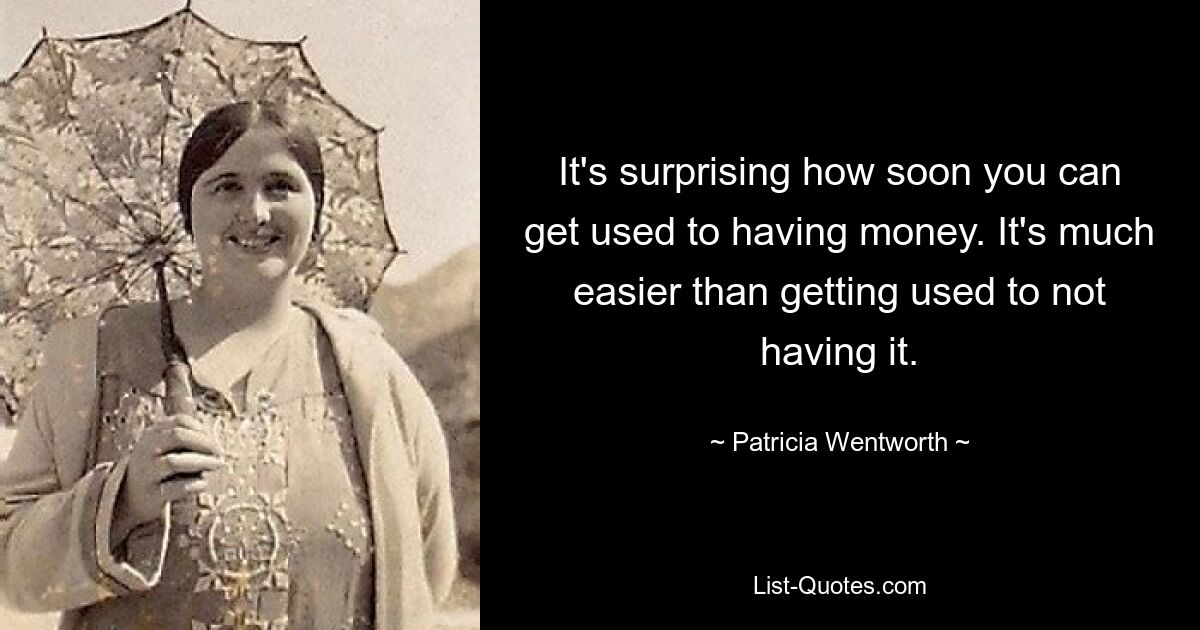 It's surprising how soon you can get used to having money. It's much easier than getting used to not having it. — © Patricia Wentworth