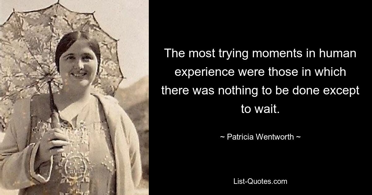 The most trying moments in human experience were those in which there was nothing to be done except to wait. — © Patricia Wentworth