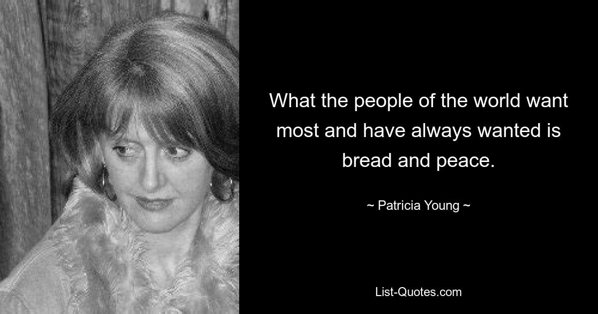 What the people of the world want most and have always wanted is bread and peace. — © Patricia Young