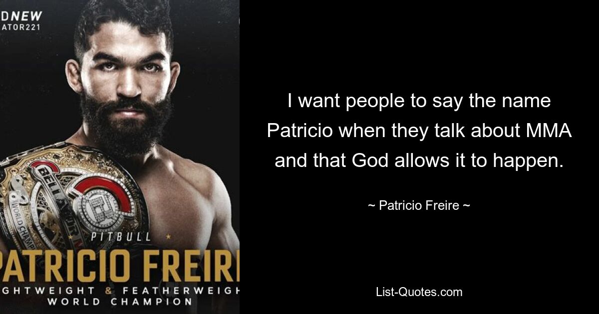 I want people to say the name Patricio when they talk about MMA and that God allows it to happen. — © Patricio Freire