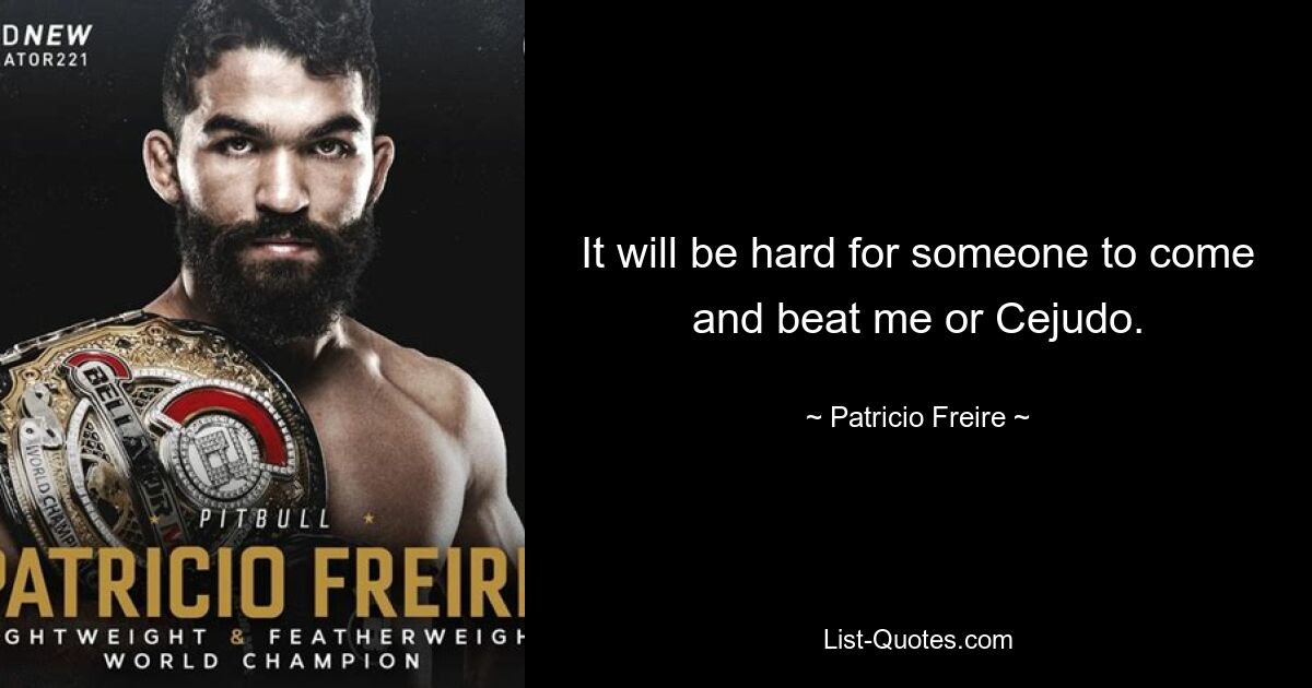 It will be hard for someone to come and beat me or Cejudo. — © Patricio Freire