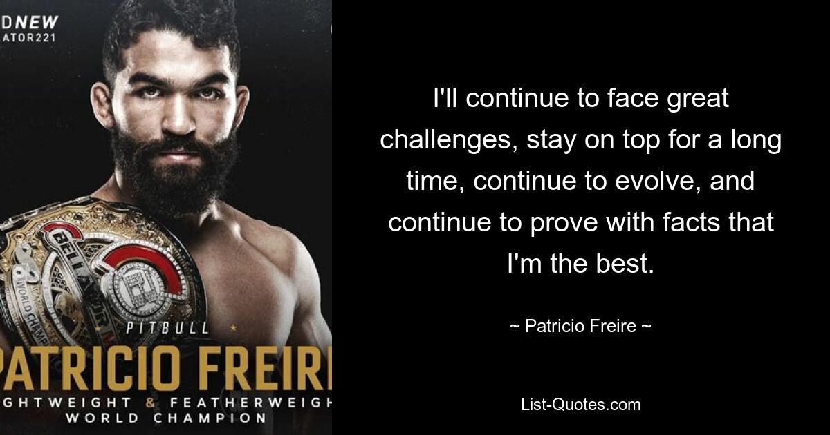 I'll continue to face great challenges, stay on top for a long time, continue to evolve, and continue to prove with facts that I'm the best. — © Patricio Freire