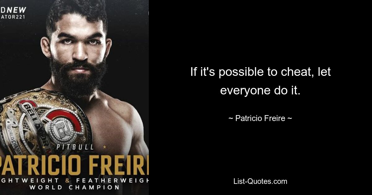 If it's possible to cheat, let everyone do it. — © Patricio Freire