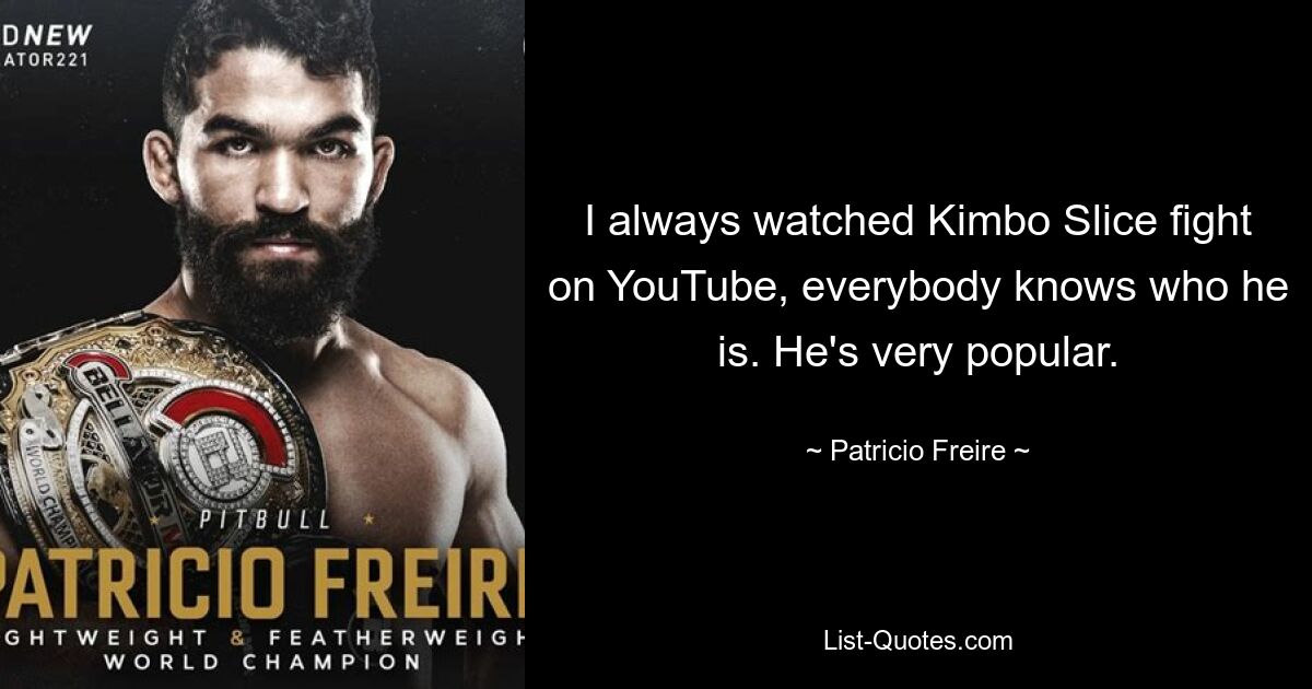 I always watched Kimbo Slice fight on YouTube, everybody knows who he is. He's very popular. — © Patricio Freire