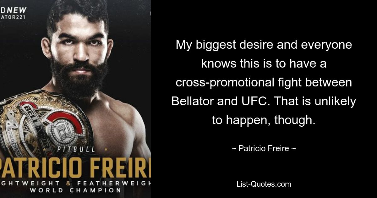 My biggest desire and everyone knows this is to have a cross-promotional fight between Bellator and UFC. That is unlikely to happen, though. — © Patricio Freire