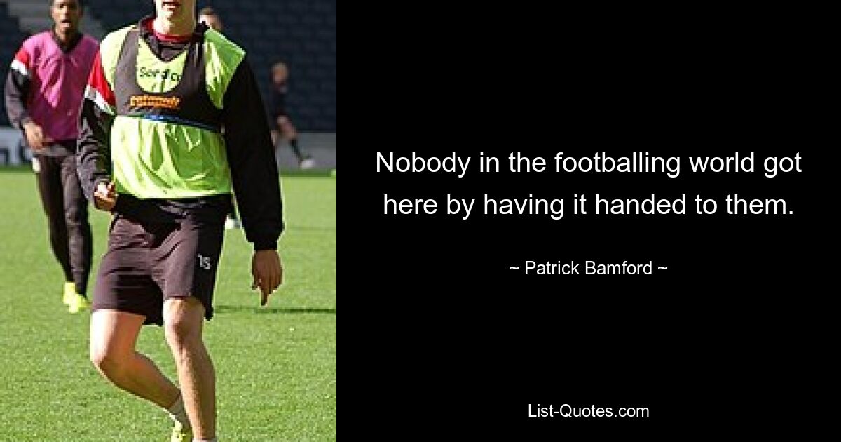 Nobody in the footballing world got here by having it handed to them. — © Patrick Bamford