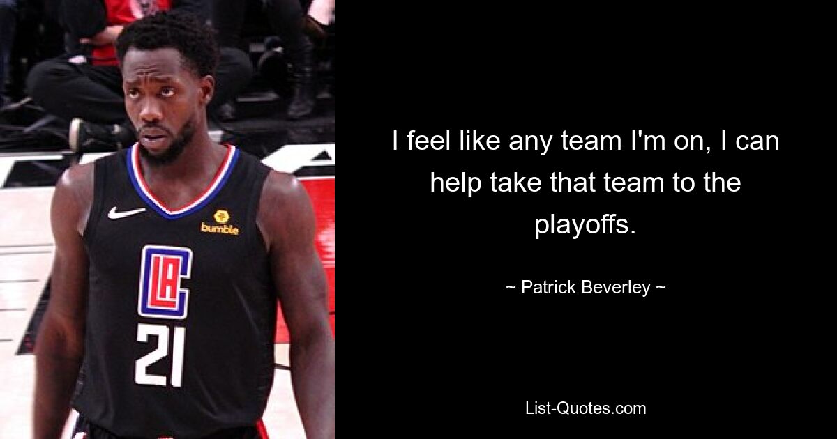 I feel like any team I'm on, I can help take that team to the playoffs. — © Patrick Beverley