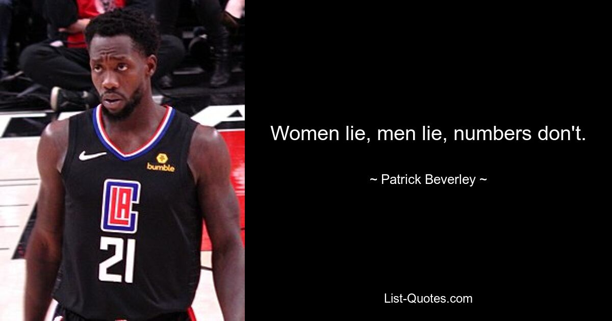 Women lie, men lie, numbers don't. — © Patrick Beverley