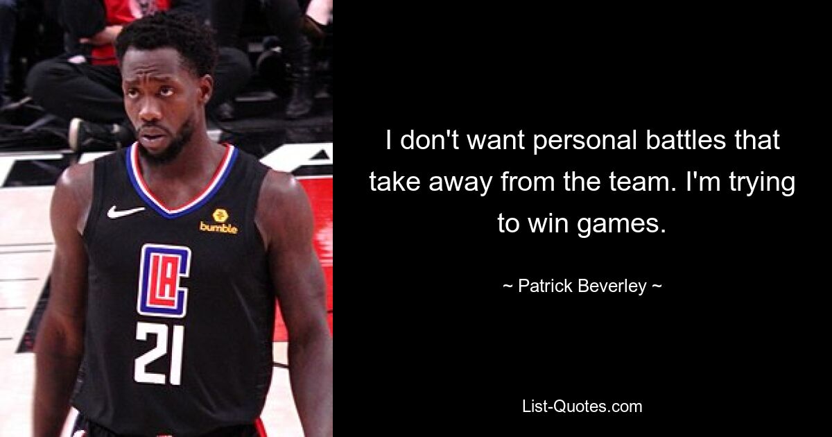 I don't want personal battles that take away from the team. I'm trying to win games. — © Patrick Beverley